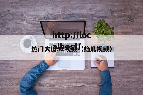 热门大瓜51视频(绉瓜视频)